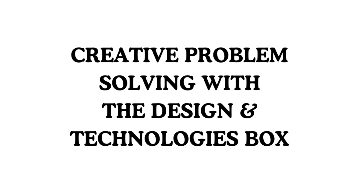 Creative Problem Solving with the Design & Technology Box